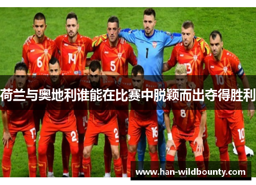 荷兰与奥地利谁能在比赛中脱颖而出夺得胜利 荷兰与奥地利谁能在比赛中脱颖而出夺得胜利