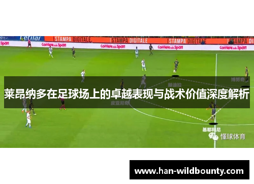 莱昂纳多在足球场上的卓越表现与战术价值深度解析 莱昂纳多在足球场上的卓越表现与战术价值深度解析