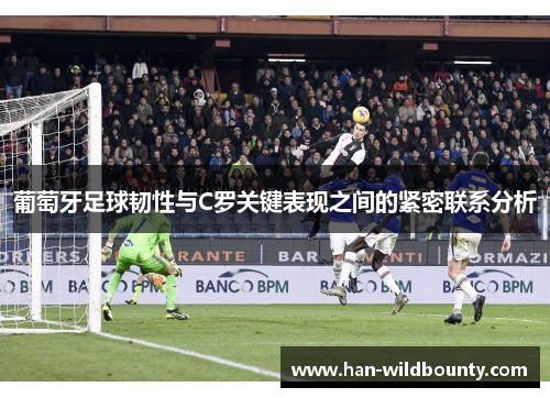 葡萄牙足球韧性与C罗关键表现之间的紧密联系分析