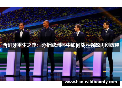 西班牙重生之路:分析欧洲杯中如何战胜强敌再创辉煌 西班牙重生之路:分析欧洲杯中如何战胜强敌再创辉煌