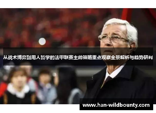 从战术博弈到用人哲学的法甲联赛主帅策略重点观察全景解析与趋势研判 从战术博弈到用人哲学的法甲联赛主帅策略重点观察全景解析与趋势研判