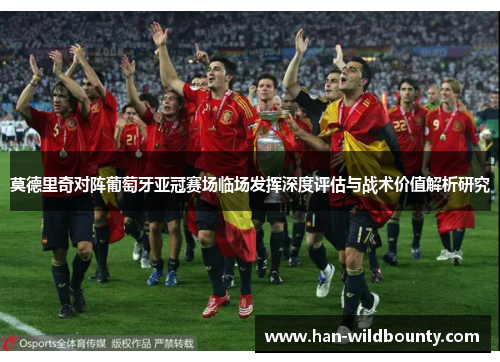 莫德里奇对阵葡萄牙亚冠赛场临场发挥深度评估与战术价值解析研究 莫德里奇对阵葡萄牙亚冠赛场临场发挥深度评估与战术价值解析研究