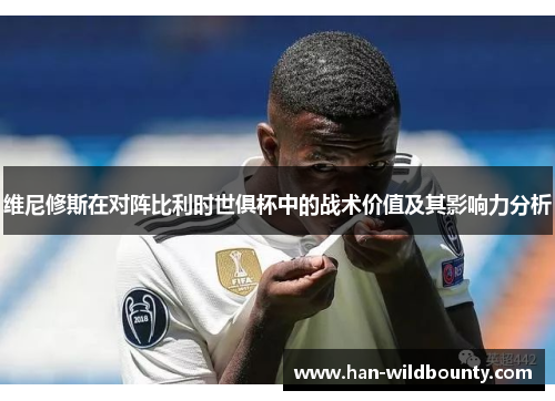 维尼修斯在对阵比利时世俱杯中的战术价值及其影响力分析