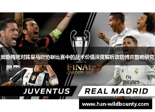 奥斯梅恩对阵皇马欧协联比赛中的战术价值深度解析攻防博弈前瞻研究 奥斯梅恩对阵皇马欧协联比赛中的战术价值深度解析攻防博弈前瞻研究