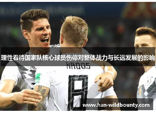 理性看待国家队核心球员伤停对整体战力与长远发展的影响