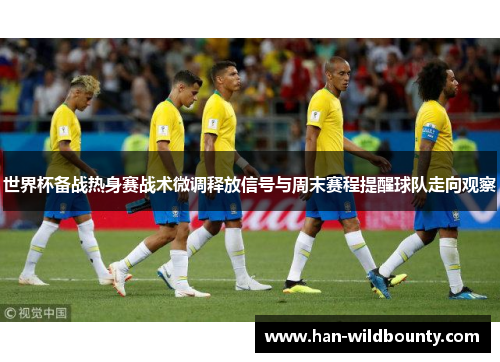 世界杯备战热身赛战术微调释放信号与周末赛程提醒球队走向观察 世界杯备战热身赛战术微调释放信号与周末赛程提醒球队走向观察
