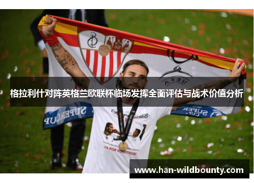 格拉利什对阵英格兰欧联杯临场发挥全面评估与战术价值分析