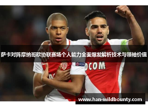 萨卡对阵摩纳哥欧协联赛场个人能力全面爆发解析技术与领袖价值 萨卡对阵摩纳哥欧协联赛场个人能力全面爆发解析技术与领袖价值