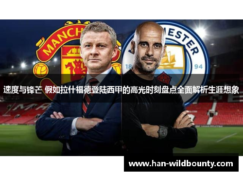 速度与锋芒 假如拉什福德登陆西甲的高光时刻盘点全面解析生涯想象 速度与锋芒 假如拉什福德登陆西甲的高光时刻盘点全面解析生涯想象