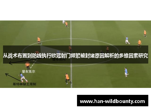 从战术布置到防线执行欧冠射门频繁被封堵原因解析的多维因素研究