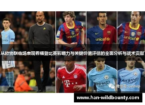 从欧协联临场表现看福登比赛影响力与关键价值评估的全面分析与战术贡献 从欧协联临场表现看福登比赛影响力与关键价值评估的全面分析与战术贡献