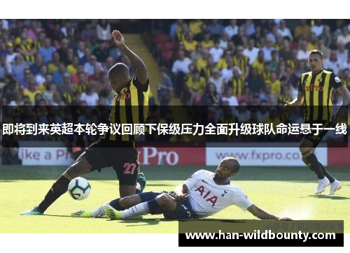 即将到来英超本轮争议回顾下保级压力全面升级球队命运悬于一线