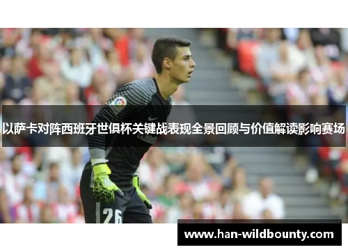 以萨卡对阵西班牙世俱杯关键战表现全景回顾与价值解读影响赛场