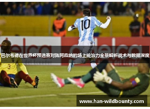 巴尔韦德在世界杯预选赛对阵阿森纳的场上统治力全景解析战术与数据深度