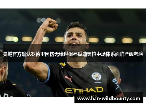 曼城官方确认罗德里因伤无缘世俱杯瓜迪奥拉中场体系面临严峻考验 曼城官方确认罗德里因伤无缘世俱杯瓜迪奥拉中场体系面临严峻考验