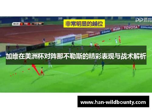 加维在美洲杯对阵那不勒斯的精彩表现与战术解析 加维在美洲杯对阵那不勒斯的精彩表现与战术解析