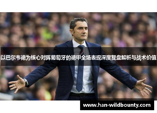 以巴尔韦德为核心对阵葡萄牙的德甲全场表现深度复盘解析与战术价值 以巴尔韦德为核心对阵葡萄牙的德甲全场表现深度复盘解析与战术价值