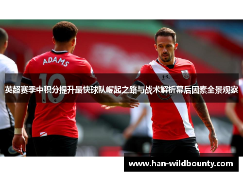 英超赛季中积分提升最快球队崛起之路与战术解析幕后因素全景观察 英超赛季中积分提升最快球队崛起之路与战术解析幕后因素全景观察