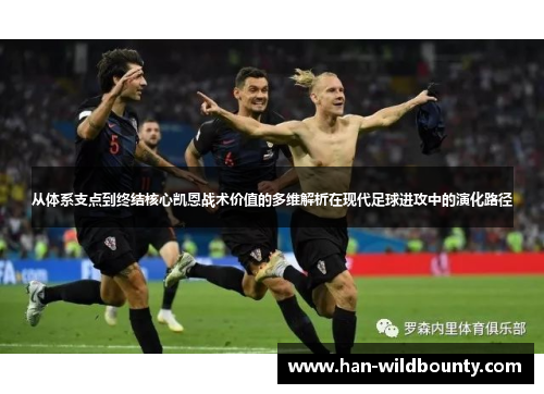 从体系支点到终结核心凯恩战术价值的多维解析在现代足球进攻中的演化路径